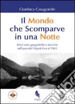 Il mondo che scomparve in una notte. Brevi note geografiche e storiche sull'area del Vajont fino al 1963 libro