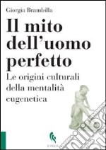 Il mito dell'uomo perfetto. Le origini culturali della mentalità eugenetica