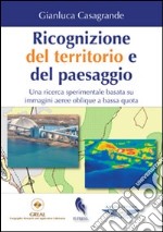 Ricognizione del territorio e del paesaggio. Una ricerca sperimentale basata su immagini aeree oblique a bassa quota libro