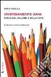 Diversamente sani. Etica del dolore e della vita libro di Tavella Sofia