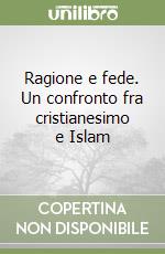 Ragione e fede. Un confronto fra cristianesimo e Islam libro