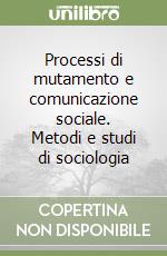 Processi di mutamento e comunicazione sociale. Metodi e studi di sociologia libro