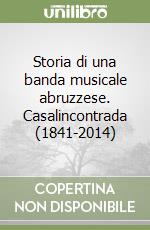 Storia di una banda musicale abruzzese. Casalincontrada (1841-2014) libro