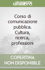 Corso di comunicazione pubblica. Cultura, ricerca, professioni libro