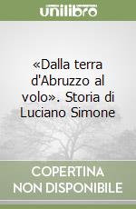 «Dalla terra d'Abruzzo al volo». Storia di Luciano Simone libro