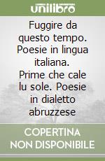 Fuggire da questo tempo. Poesie in lingua italiana. Prime che cale lu sole. Poesie in dialetto abruzzese libro