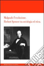 Malgrado l'evoluzione. Herbert Spencer tra sociologia ed etica libro