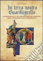 In terra nostra guardiegrelis. Guardiagrele e il suo circondario nel medioevo. Nuovi documenti e nuove prospettive libro