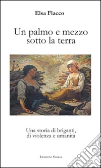 Un palmo e mezzo sotto la terra. Una storia di briganti, di violenza e umanità