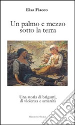 Un palmo e mezzo sotto la terra. Una storia di briganti, di violenza e umanità libro