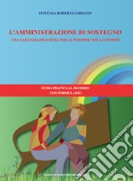 L'amministrazione di sostegno. Una garanzia dignitosa per le persone non autonome. Guida pratica al ricorso con formulario