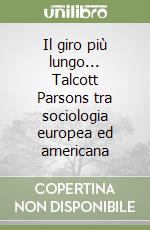 Il giro più lungo... Talcott Parsons tra sociologia europea ed americana libro