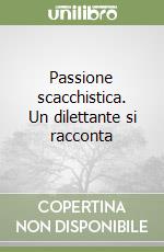 Passione scacchistica. Un dilettante si racconta