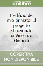 L'edifizio del mio primato. Il progetto istituzionale di Vincenzo Gioberti libro