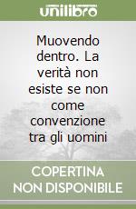 Muovendo dentro. La verità non esiste se non come convenzione tra gli uomini