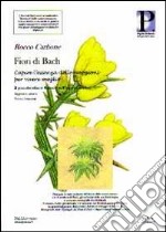 Fiori di Bach. Capire l'essenza delle emozioni per vivere meglio libro