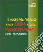 Il ruolo del pubblico negli OGM e negli xenotrapianti. profili etico-giuridici libro