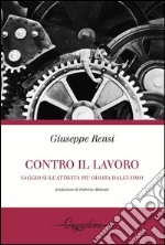 Contro il lavoro. Saggio sull'attività più odiata dall'uomo libro