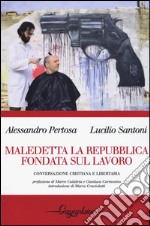 Maledetta la Repubblica fondata sul lavoro. Conversazione cristiana e libertaria libro