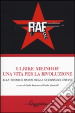 Ulrike Meinhof. Una vita per la rivoluzione. R.A.F. Teoria e prassi della guerriglia urbana