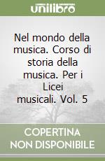 Nel mondo della musica. Corso di storia della musica. Per i Licei musicali. Vol. 5 libro