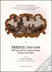 Trieste 1945-1954. Moti giovanili per Trieste italiana all'epoca del GMA libro