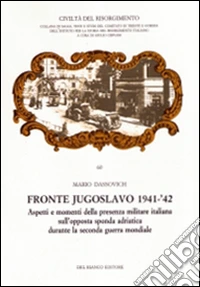Fronte jugoslavo 1941-'42. Aspetti e momenti della presenza militare italiana sull'opposta sponda adriatica durante la seconda guerra mondiale libro