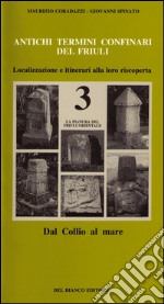 Antichi termini confinari del Friuli. Localizzazione e itinerari alla loro riscoperta. Vol. 3: La pianura del Friuli orientale (dal Collio al mare) libro