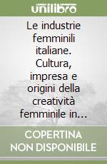 Le industrie femminili italiane. Cultura, impresa e origini della creatività femminile in Italia e in Piemonte libro