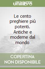 Le cento preghiere più potenti. Antiche e moderne dal mondo