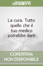 La cura. Tutto quello che il tuo medico potrebbe darti libro