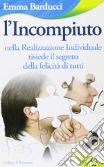 L'incompiuto. Nella realizzazione individuale risiede il segreto della felicità di tutti libro