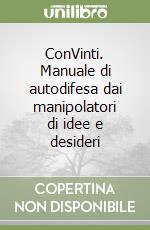 ConVinti. Manuale di autodifesa dai manipolatori di idee e desideri libro