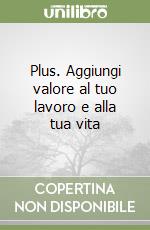 Plus. Aggiungi valore al tuo lavoro e alla tua vita libro