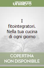 I fitointegratori. Nella tua cucina di ogni giorno libro