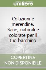 Colazioni e merendine. Sane, naturali e colorate per il tuo bambino libro