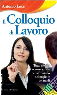Il colloquio di lavoro. Tutto ciò che occorre sapere per affrontarlo nel migliore dei modi libro