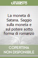 La moneta di Satana. Saggio sulla moneta e sul potere sotto forma di romanzo libro