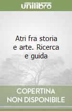 Atri fra storia e arte. Ricerca e guida libro