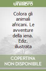 Colora gli animali africani. Le avventure della iena. Ediz. illustrata libro