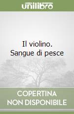 Il violino. Sangue di pesce libro