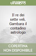 Il re dei sette veli. Gambara il contadino astrologo libro