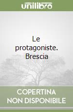 Le protagoniste. Brescia