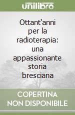 Ottant'anni per la radioterapia: una appassionante storia bresciana