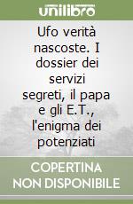 Ufo verità nascoste. I dossier dei servizi segreti, il papa e gli E.T., l'enigma dei potenziati libro