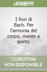 I fiori di Bach. Per l'armonia del corpo, mente e spirito libro