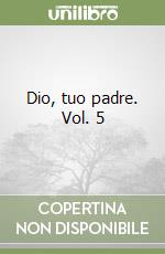 Dio, tuo padre. Vol. 5