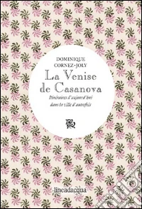 La Venise de Casanova. Itinéraires d'aujourd'hui dans la ville d'autrefois libro