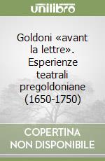 Goldoni «avant la lettre». Esperienze teatrali pregoldoniane (1650-1750)