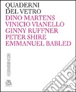 Quaderni del vetro. Dino Martens, Vinicio Vianello, Ginny Ruffner, Peter Shire, Emmanuel Babled. Ediz. italiana e inglese libro